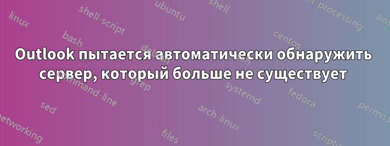 Outlook пытается автоматически обнаружить сервер, который больше не существует