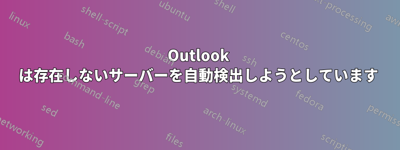 Outlook は存在しないサーバーを自動検出しようとしています