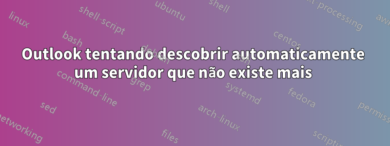 Outlook tentando descobrir automaticamente um servidor que não existe mais