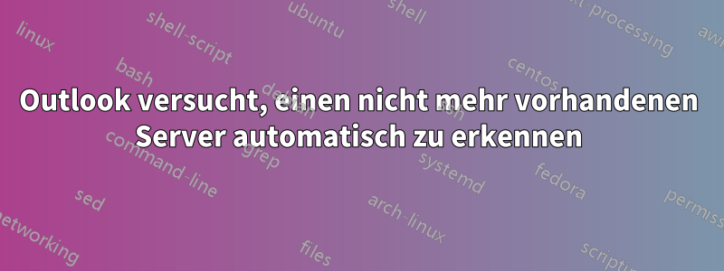 Outlook versucht, einen nicht mehr vorhandenen Server automatisch zu erkennen