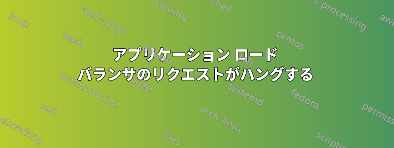 アプリケーション ロード バランサのリクエストがハングする