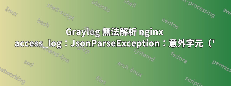 Graylog 無法解析 nginx access_log：JsonParseException：意外字元（'