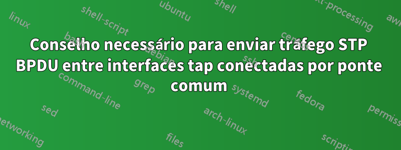 Conselho necessário para enviar tráfego STP BPDU entre interfaces tap conectadas por ponte comum