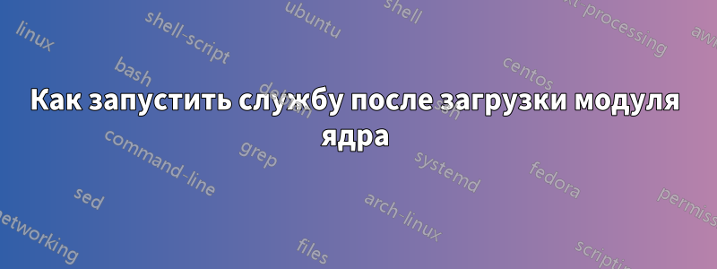 Как запустить службу после загрузки модуля ядра