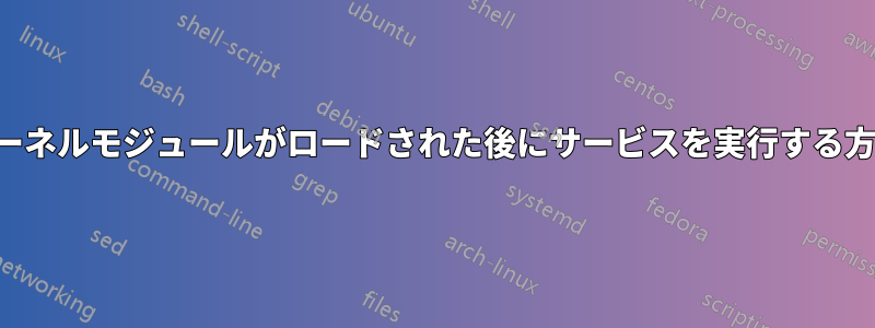 カーネルモジュールがロードされた後にサービスを実行する方法