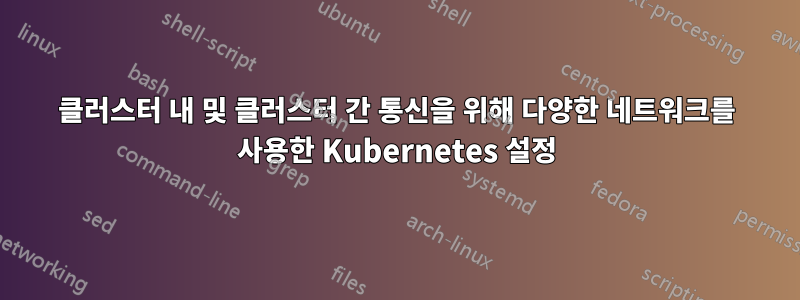 클러스터 내 및 클러스터 간 통신을 위해 다양한 네트워크를 사용한 Kubernetes 설정