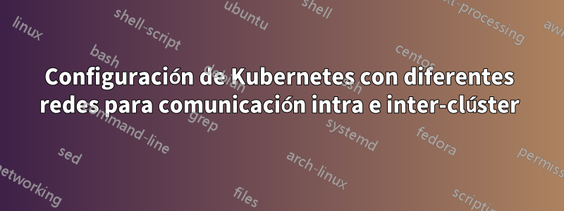 Configuración de Kubernetes con diferentes redes para comunicación intra e inter-clúster