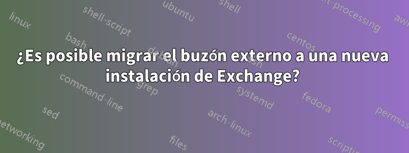 ¿Es posible migrar el buzón externo a una nueva instalación de Exchange?