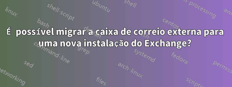 É possível migrar a caixa de correio externa para uma nova instalação do Exchange?