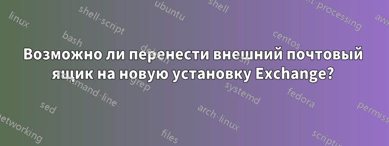 Возможно ли перенести внешний почтовый ящик на новую установку Exchange?