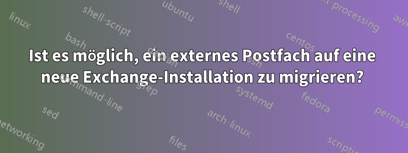 Ist es möglich, ein externes Postfach auf eine neue Exchange-Installation zu migrieren?