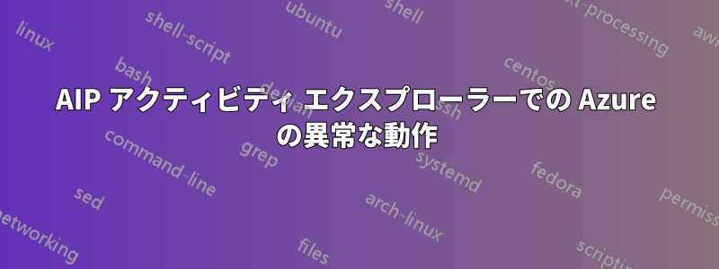 AIP アクティビティ エクスプローラーでの Azure の異常な動作