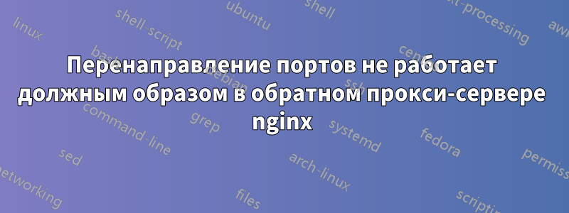 Перенаправление портов не работает должным образом в обратном прокси-сервере nginx