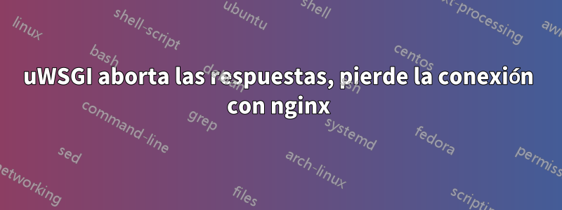 uWSGI aborta las respuestas, pierde la conexión con nginx