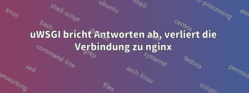 uWSGI bricht Antworten ab, verliert die Verbindung zu nginx