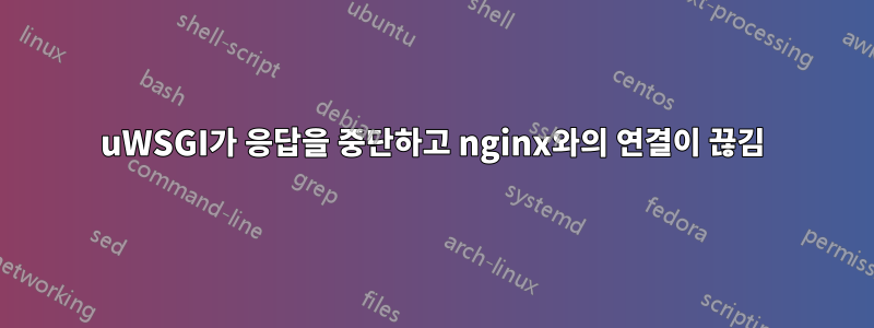 uWSGI가 응답을 중단하고 nginx와의 연결이 끊김