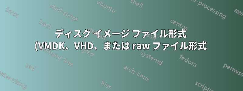 ディスク イメージ ファイル形式 (VMDK、VHD、または raw ファイル形式) を判別する方法は?