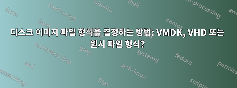 디스크 이미지 파일 형식을 결정하는 방법: VMDK, VHD 또는 원시 파일 형식?