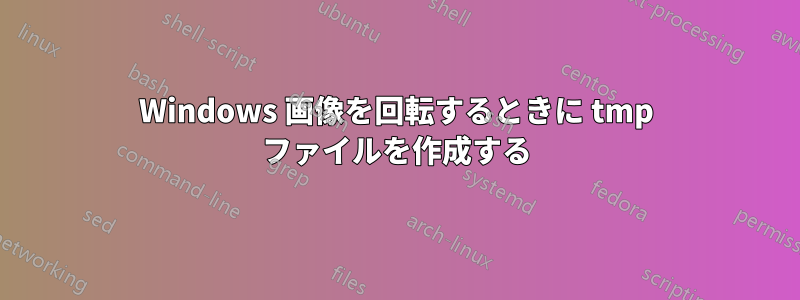 Windows 画像を回転するときに tmp ファイルを作成する