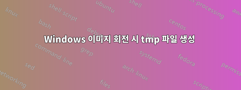 Windows 이미지 회전 시 tmp 파일 생성