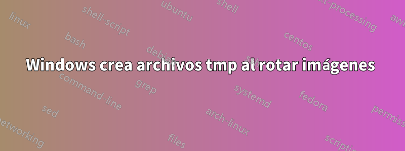 Windows crea archivos tmp al rotar imágenes