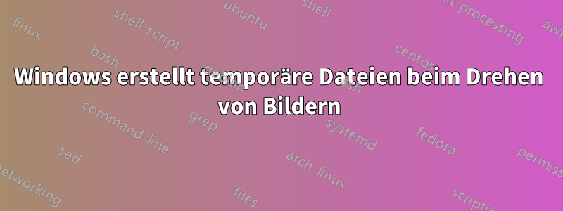 Windows erstellt temporäre Dateien beim Drehen von Bildern