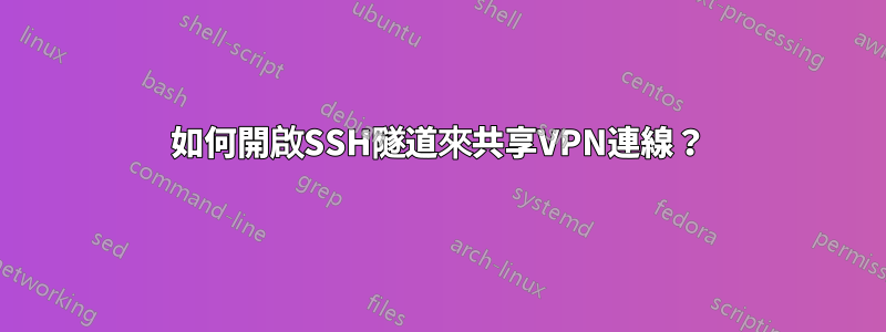 如何開啟SSH隧道來共享VPN連線？