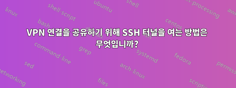 VPN 연결을 공유하기 위해 SSH 터널을 여는 방법은 무엇입니까?