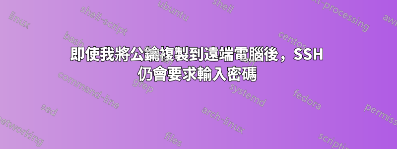 即使我將公鑰複製到遠端電腦後，SSH 仍會要求輸入密碼