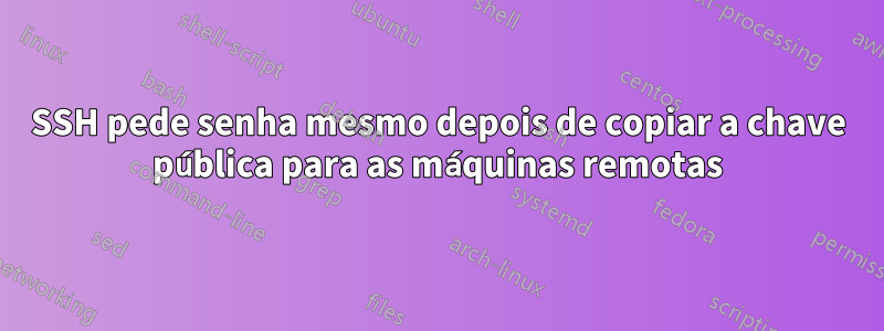 SSH pede senha mesmo depois de copiar a chave pública para as máquinas remotas