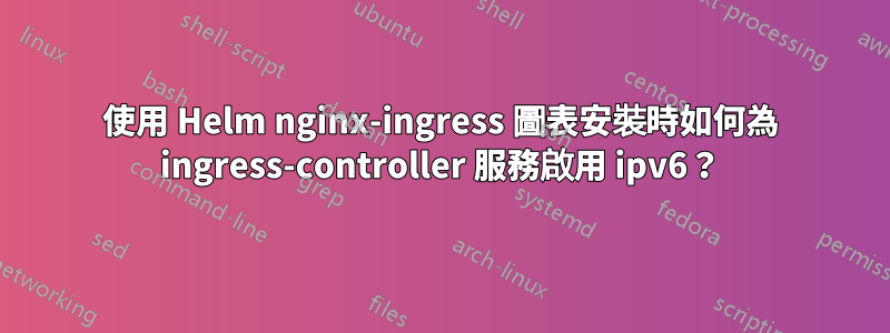 使用 Helm nginx-ingress 圖表安裝時如何為 ingress-controller 服務啟用 ipv6？