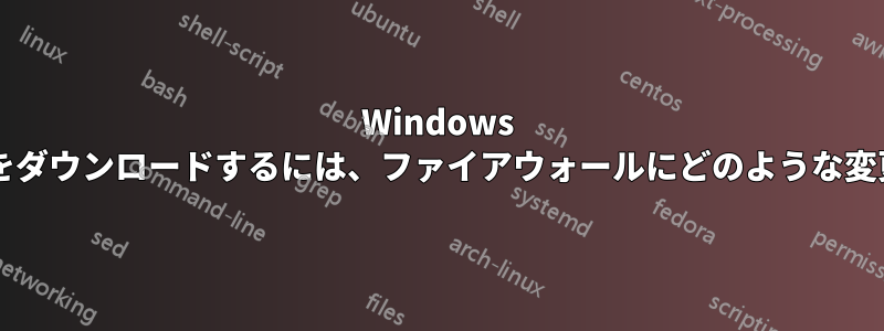 Windows 更新プログラムをダウンロードするには、ファイアウォールにどのような変更が必要ですか?