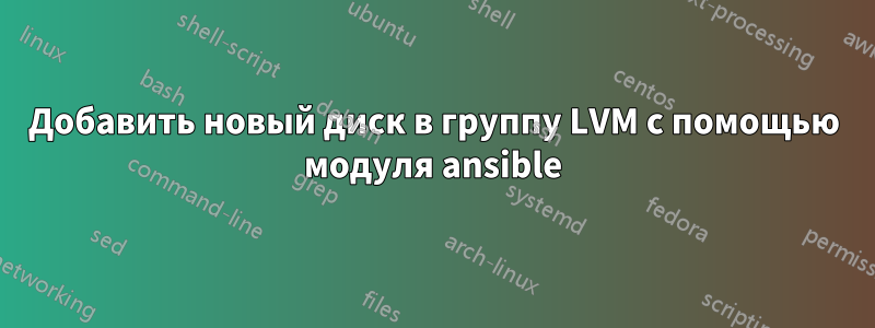 Добавить новый диск в группу LVM с помощью модуля ansible