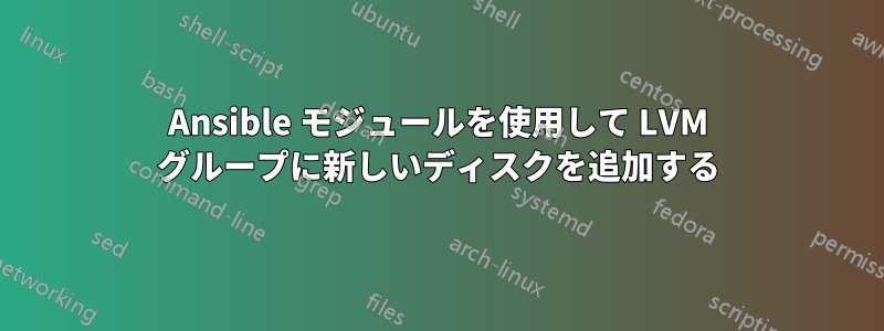 Ansible モジュールを使用して LVM グループに新しいディスクを追加する