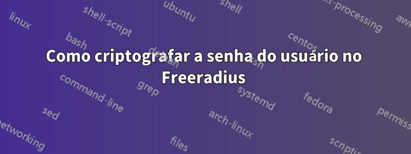 Como criptografar a senha do usuário no Freeradius