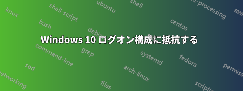 Windows 10 ログオン構成に抵抗する 