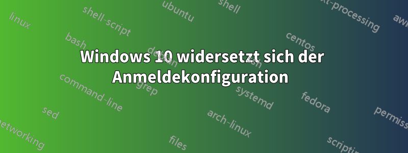 Windows 10 widersetzt sich der Anmeldekonfiguration 