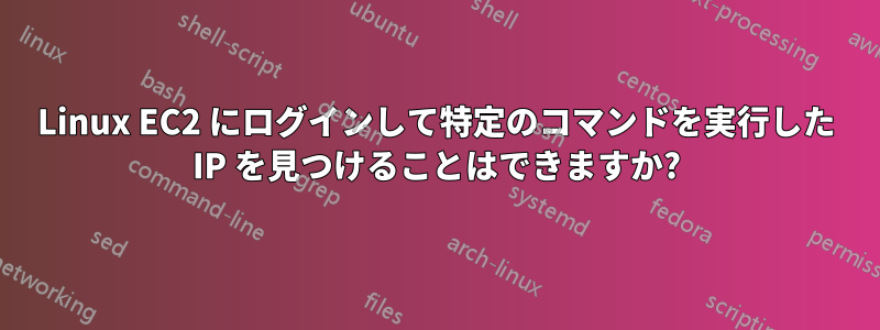 Linux EC2 にログインして特定のコマンドを実行した IP を見つけることはできますか?