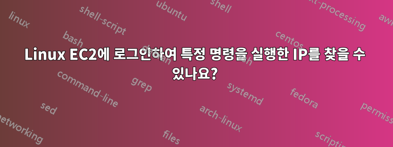 Linux EC2에 로그인하여 특정 명령을 실행한 IP를 찾을 수 있나요?