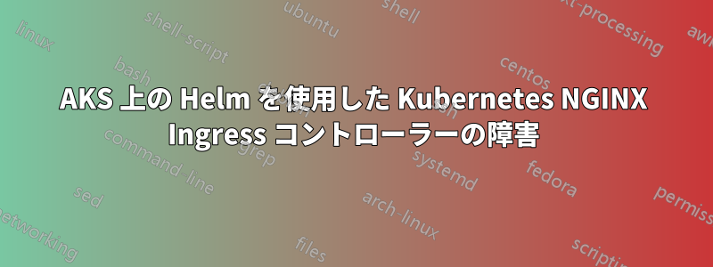 AKS 上の Helm を使用した Kubernetes NGINX Ingress コントローラーの障害