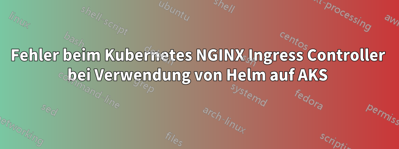 Fehler beim Kubernetes NGINX Ingress Controller bei Verwendung von Helm auf AKS