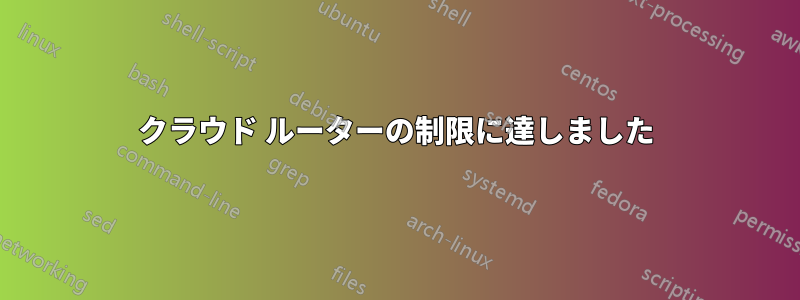 クラウド ルーターの制限に達しました