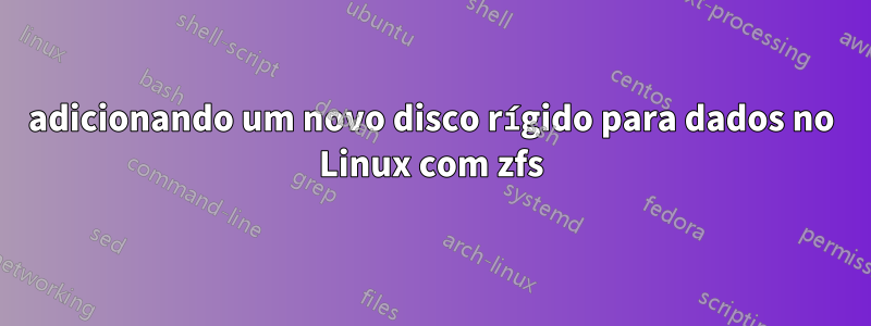 adicionando um novo disco rígido para dados no Linux com zfs