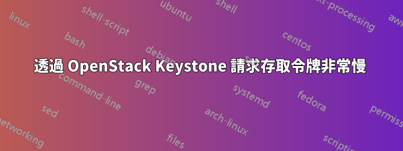 透過 OpenStack Keystone 請求存取令牌非常慢