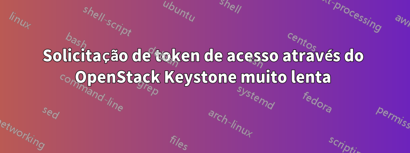 Solicitação de token de acesso através do OpenStack Keystone muito lenta