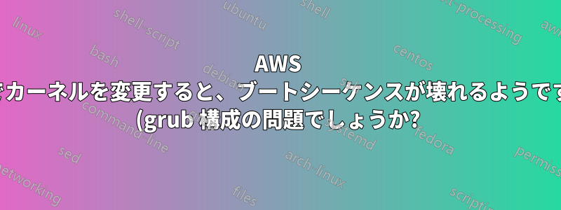 AWS でカーネルを変更すると、ブートシーケンスが壊れるようです (grub 構成の問題でしょうか?)