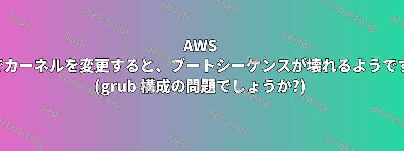 AWS でカーネルを変更すると、ブートシーケンスが壊れるようです (grub 構成の問題でしょうか?)