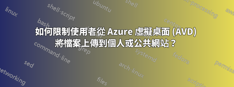 如何限制使用者從 Azure 虛擬桌面 (AVD) 將檔案上傳到個人或公共網站？