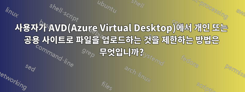 사용자가 AVD(Azure Virtual Desktop)에서 개인 또는 공용 사이트로 파일을 업로드하는 것을 제한하는 방법은 무엇입니까?