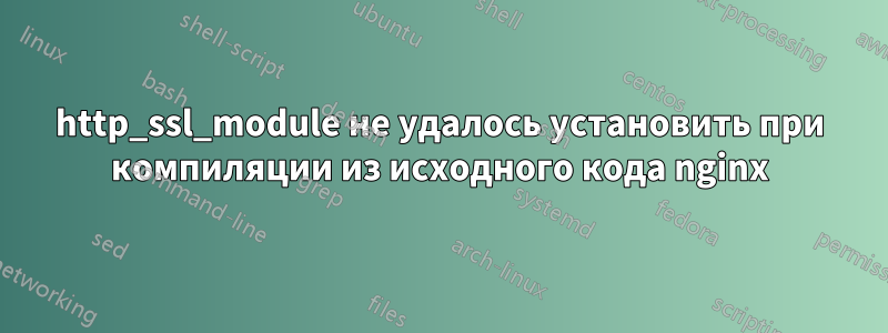 http_ssl_module не удалось установить при компиляции из исходного кода nginx